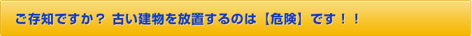 ご存知ですか？　古い建物を放置するのは【危険】です！！